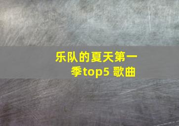 乐队的夏天第一季top5 歌曲